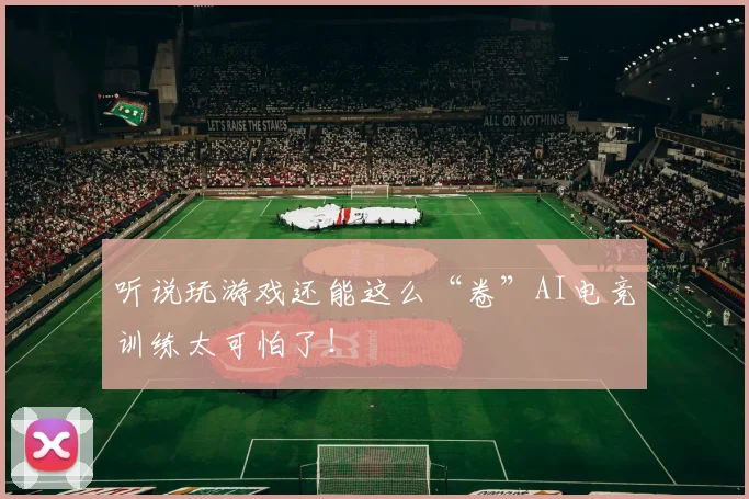 听说玩游戏还能这么“卷”AI电竞训练太可怕了！